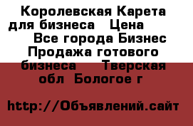 Королевская Карета для бизнеса › Цена ­ 180 000 - Все города Бизнес » Продажа готового бизнеса   . Тверская обл.,Бологое г.